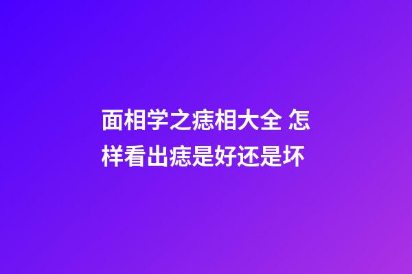 面相学之痣相大全 怎样看出痣是好还是坏